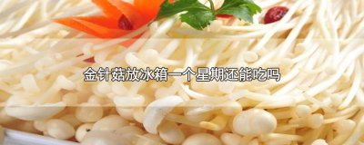 ​金针菇放冰箱一个星期还能吃吗