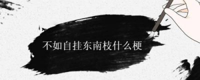 ​自挂东南枝是什么梗（自挂东南枝是什么意思）