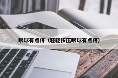 ​眼球有点疼（轻轻按压眼球有点疼）