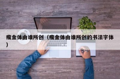 ​瘦金体由谁所创（瘦金体由谁所创的书法字体）