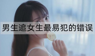 ​男生追女生最易犯的错误，追女生避免犯这些错