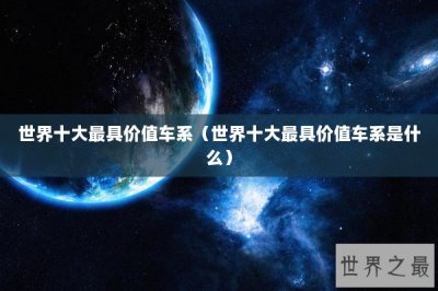 ​世界十大最具价值车系（世界十大最具价值车系是什么）