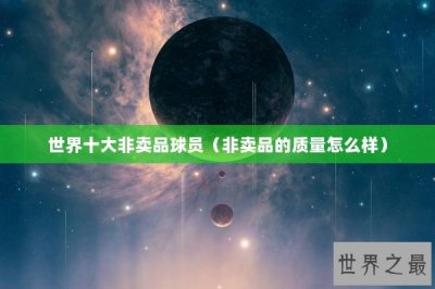 ​世界十大非卖品球员（非卖品的质量怎么样）