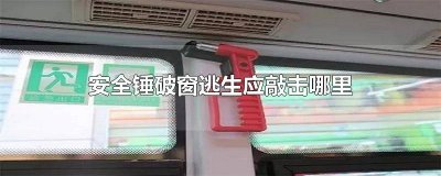 ​当需要敲碎玻璃逃生时应该用力敲击什么位置? 逃生砸玻璃位置