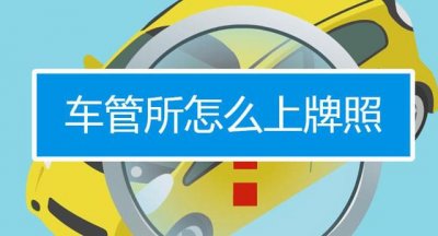 ​汽车怎么上牌照（汽车上牌照注意事项）