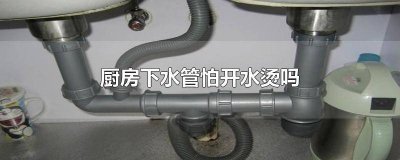 厨房下水道管子怕开水 开水能烫坏厨房下水管吗