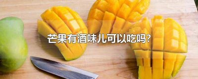 芒果有酒味儿可以吃吗百度 芒果有酒味能吃吗