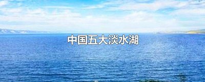 ​中国五大淡水湖地图 中国五大淡水湖简介