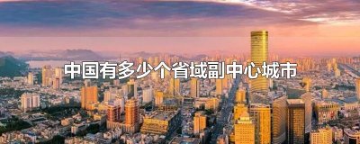 ​中国有多少个省域副中心城市