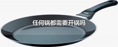​任何锅都需要开锅吗 任何锅都需要开锅吗视频