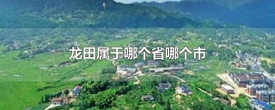 ​龙田属于哪个省哪个市