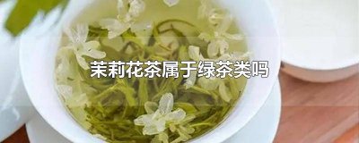 ​茉莉花茶属于绿茶吗? 茉莉花茶属于什么绿茶