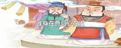 谁身在曹营心在汉填人名 谁身在曹营心在汉有哪些具体表现