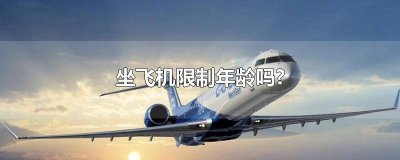 ​坐飞机有年龄限制吗? 坐飞机有没有限制年龄