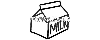 ​牛奶能带上飞机吗
