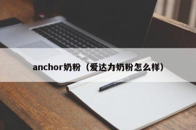 ​anchor奶粉（爱达力奶粉怎么样）