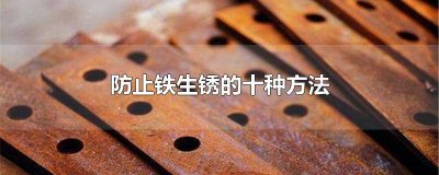 ​防止铁生锈的三种方法化学 防止铁生锈的三种方法是什么