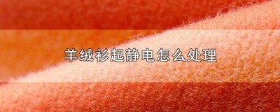 ​羊绒衫起静电怎么处理 羊绒衫起静电怎么处理掉