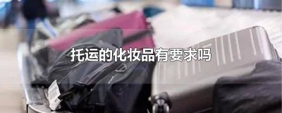 ​化妆品能不能办托运 办托运的话化妆品有什么要求