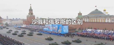 ​沙俄和俄罗斯的区别 沙俄和俄罗斯的区别时间