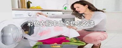 ​彩色衣服串色怎么处理 机洗衣服串色染色怎么办