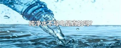 ​纯净水为啥不导电 纯净水不导电对吗