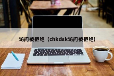 ​访问被拒绝（chkdsk访问被拒绝）
