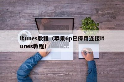 ​itunes教程（苹果6p已停用连接itunes教程）
