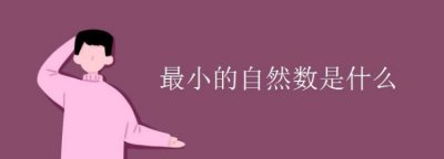 ​最小的自然数是几，最小的非自然数是几啊？